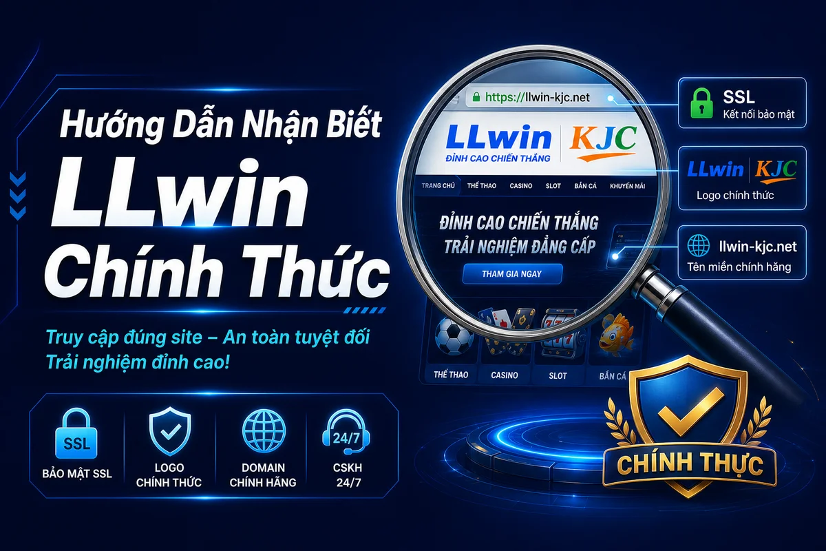 Hướng Dẫn Nhận Biết LLwin Chính Thức – 7 Dấu Hiệu Không Thể Bỏ Qua